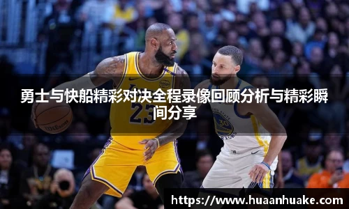 勇士与快船精彩对决全程录像回顾分析与精彩瞬间分享
