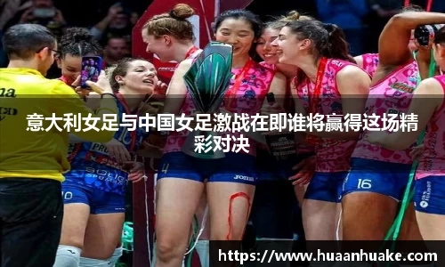 意大利女足与中国女足激战在即谁将赢得这场精彩对决