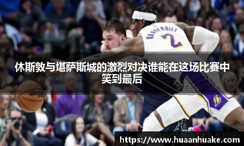 休斯敦与堪萨斯城的激烈对决谁能在这场比赛中笑到最后