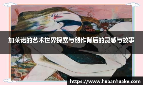 加莱诺的艺术世界探索与创作背后的灵感与故事