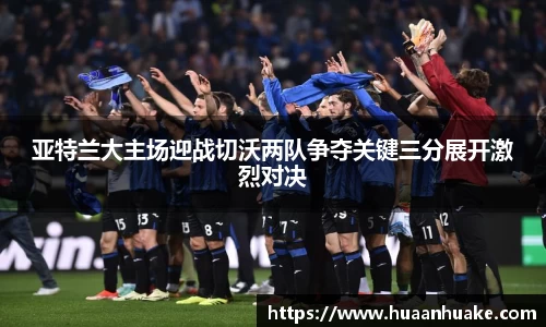 亚特兰大主场迎战切沃两队争夺关键三分展开激烈对决